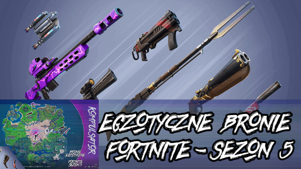 EGZOTYCZNE BRONIE FORTNITE SEZON 5 LOKALIZACJE PORADNIK FORTNITE KOMPULSATOR